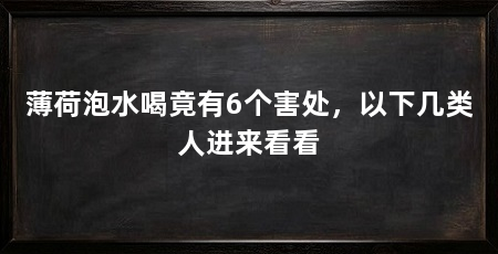 薄荷泡水喝竟有6个害处,以下几类人进来看看