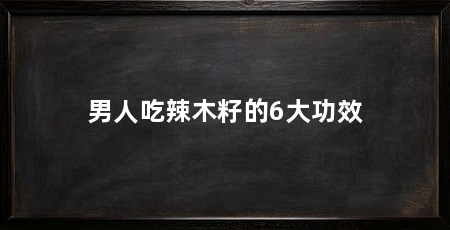 男人吃辣木籽的6大功效