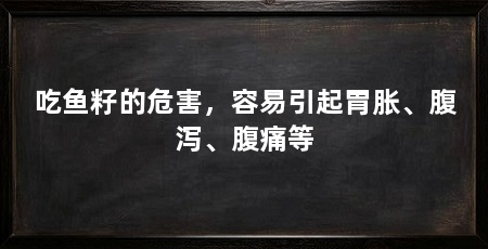 吃鱼籽的危害，容易引起胃胀、腹泻、腹痛等