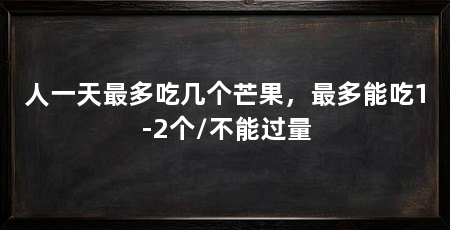 人一天最多吃几个芒果,最多能吃1-2个/不能过量
