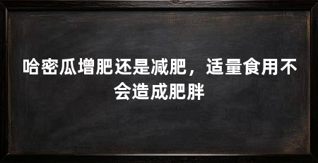 哈密瓜增肥还是减肥,适量食用不会造成肥胖