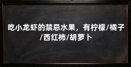 吃小龙虾的禁忌水果,有柠檬/橘子/西红柿/胡萝卜