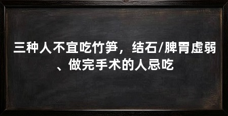 三种人不宜吃竹笋,结石/脾胃虚弱、做完手术的人忌吃