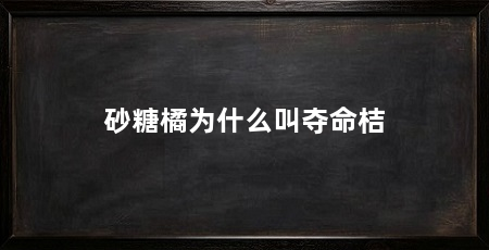 砂糖橘为什么叫夺命桔
