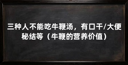 三种人不能吃牛鞭汤,有口干/大便秘结等(牛鞭的营养价值)