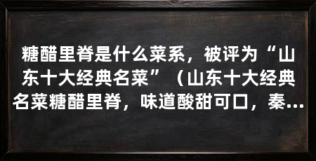 糖醋里脊是什么菜系,被评为“山东十大经典名菜”(山东十大经典名菜糖醋里脊,味道酸甜可口,秦始皇吃后大加赞赏
