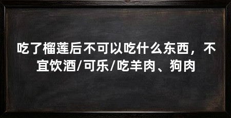吃了榴莲后不可以吃什么东西,不宜饮酒/可乐/吃羊肉、狗肉