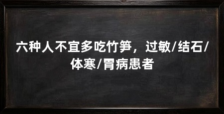 六种人不宜多吃竹笋，过敏/结石/体寒/胃病患者