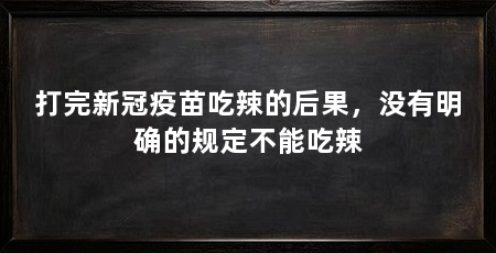 打完新冠疫苗吃辣的后果，没有明确的规定不能吃辣