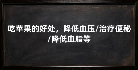 吃苹果的好处，降低血压/治疗便秘/降低血脂等