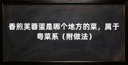 香煎芙蓉蛋是哪个地方的菜，属于粤菜系（附做法）