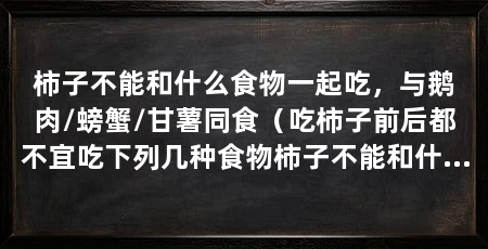 柿子不能和什么食物一起吃,与鹅肉/螃蟹/甘薯同食(吃柿子前后都不宜吃下列几种食物柿子不能和什么食物一起吃