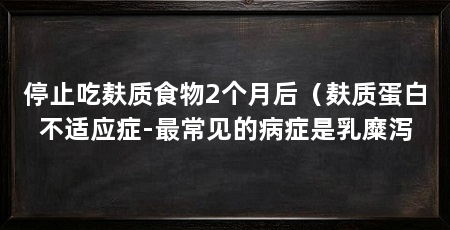停止吃麸质食物2个月后（麸质蛋白不适应症-最常见的病症是乳糜泻