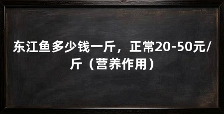 东江鱼多少钱一斤，正常20-50元/斤（营养作用）