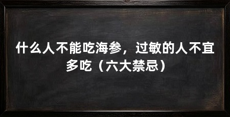 什么人不能吃海参，过敏的人不宜多吃（六大禁忌）