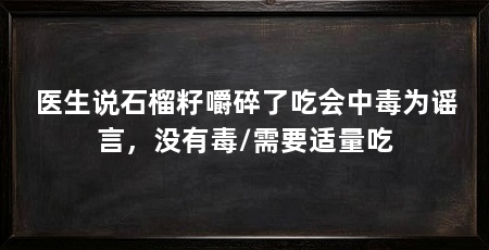 医生说石榴籽嚼碎了吃会中毒为谣言，没有毒/需要适量吃