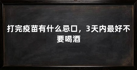 打完疫苗有什么忌口,3天内最好不要喝酒