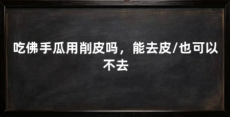 吃佛手瓜用削皮吗，能去皮/也可以不去