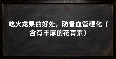 吃火龙果的好处，防备血管硬化（含有丰厚的花青素）