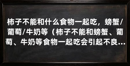 柿子不能和什么食物一起吃,螃蟹/葡萄/牛奶等(柿子不能和螃蟹、葡萄、牛奶等食物一起吃会引起不良反应