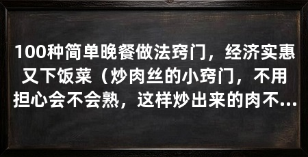 100种简单晚餐做法窍门，经济实惠又下饭菜（炒肉丝的小窍门，不用担心会不会熟，这样炒出来的肉不会散