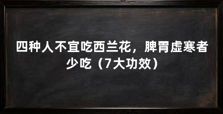四种人不宜吃西兰花,脾胃虚寒者少吃(7大功效)