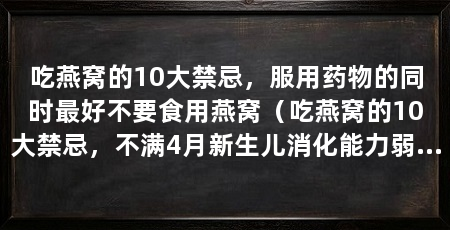 吃燕窝的10大禁忌,服用药物的同时最好不要食用燕窝(吃燕窝的10大禁忌,不满4月新生儿消化能力弱,新生儿消化能力弱