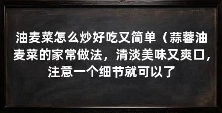 油麦菜怎么炒好吃又简单（蒜蓉油麦菜的家常做法，清淡美味又爽口，注意一个细节就可以了