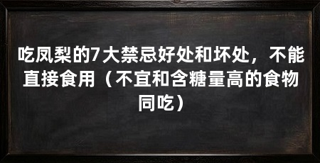 吃凤梨的7大禁忌好处和坏处,不能直接食用(不宜和含糖量高的食物同吃)