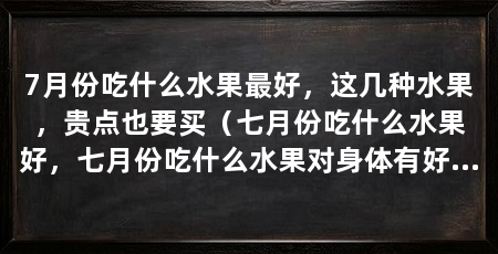 7月份吃什么水果最好，这几种水果，贵点也要买（七月份吃什么水果好，七月份吃什么水果对身体有好处
