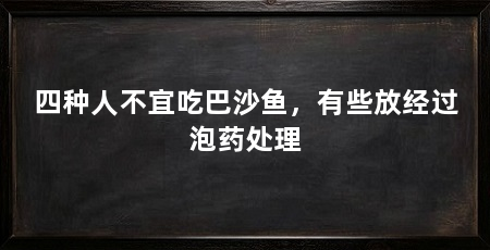 四种人不宜吃巴沙鱼，有些放经过泡药处理