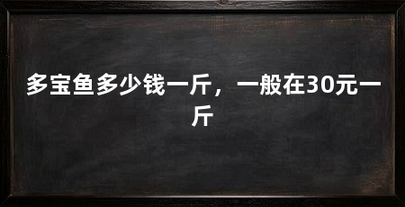多宝鱼多少钱一斤，一般在30元一斤