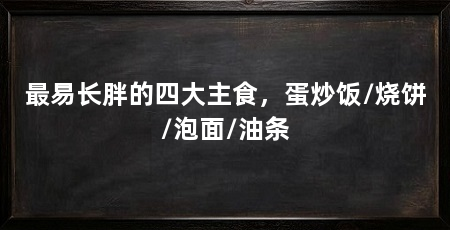 最易长胖的四大主食，蛋炒饭/烧饼/泡面/油条