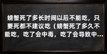 螃蟹死了多长时间以后不能吃,只要死都不建议吃(螃蟹死了多久不能吃,吃了会中毒,吃了会导致中毒或过敏