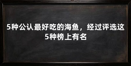 5种公认最好吃的海鱼，经过评选这5种榜上有名