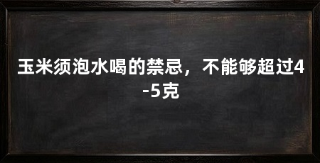 玉米须泡水喝的禁忌,不能够超过4-5克