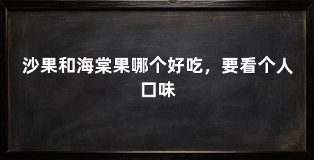 沙果和海棠果哪个好吃，要看个人口味