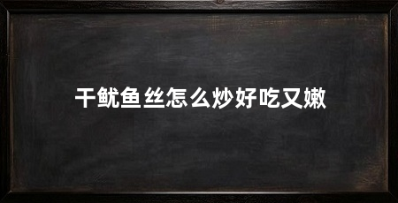 干鱿鱼丝怎么炒好吃又嫩
