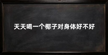 天天喝一个椰子对身体好不好
