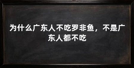 为什么广东人不吃罗非鱼,不是广东人都不吃