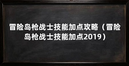 冒险岛枪战士技能加点攻略(冒险岛枪战士技能加点2019)