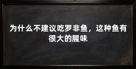 为什么不建议吃罗非鱼，这种鱼有很大的腥味