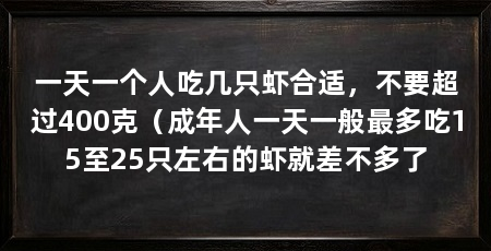 一天一个人吃几只虾合适，不要超过400克（成年人一天一般最多吃15至25只左右的虾就差不多了