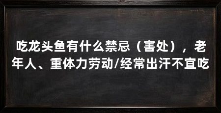 吃龙头鱼有什么禁忌(害处),老年人、重体力劳动/经常出汗不宜吃