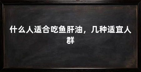 什么人适合吃鱼肝油,几种适宜人群
