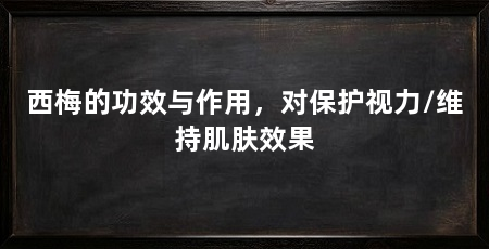 西梅的功效与作用,对保护视力/维持肌肤效果