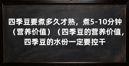 四季豆要煮多久才熟,煮5-10分钟(营养价值)(四季豆的营养价值,四季豆的水份一定要控干