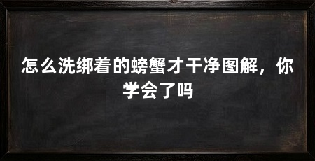 怎么洗绑着的螃蟹才干净图解，你学会了吗