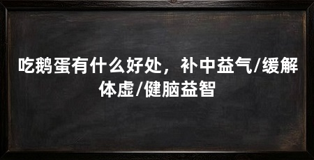 吃鹅蛋有什么好处，补中益气/缓解体虚/健脑益智