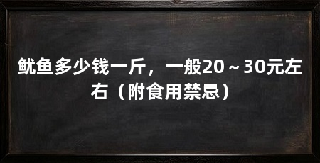 鱿鱼多少钱一斤，一般20～30元左右（附食用禁忌）